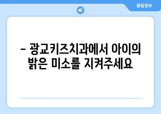 광교키즈치과에서 알려주는 아이의 건강한 치아 관리 가이드 | 구강 관리, 어린이 치아 건강, 치아 관리 팁