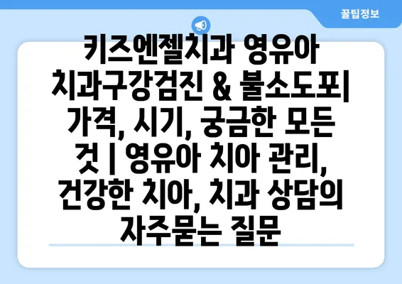 키즈엔젤치과 영유아 치과구강검진 & 불소도포| 가격, 시기, 궁금한 모든 것 | 영유아 치아 관리, 건강한 치아, 치과 상담