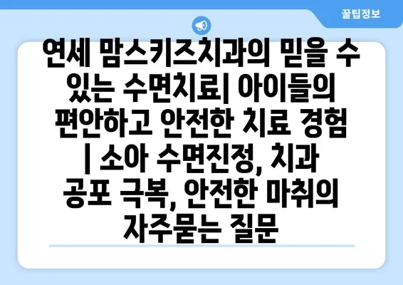 연세 맘스키즈치과의 믿을 수 있는 수면치료| 아이들의 편안하고 안전한 치료 경험 | 소아 수면진정, 치과 공포 극복, 안전한 마취