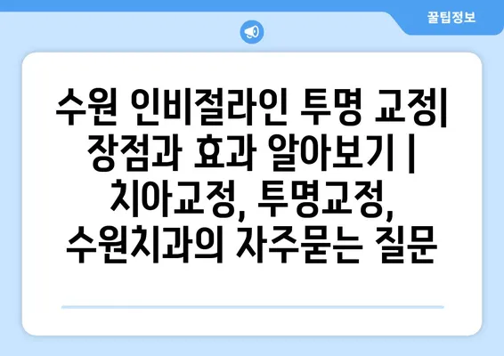 수원 인비절라인 투명 교정| 장점과 효과 알아보기 | 치아교정, 투명교정, 수원치과