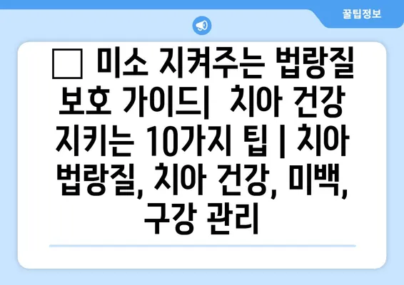 ✨ 미소 지켜주는 법랑질 보호 가이드|  치아 건강 지키는 10가지 팁 | 치아 법랑질, 치아 건강, 미백, 구강 관리