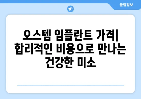 오스템 임플란트 가격 & 종류| 나에게 맞는 최적의 선택 | 치아 상황별 맞춤 가이드, 비용 정보