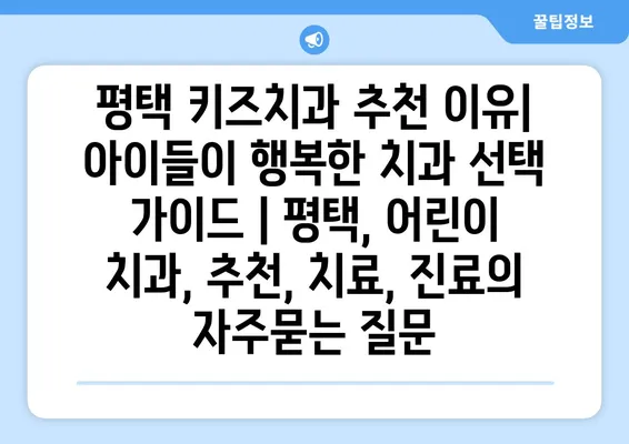 평택 키즈치과 추천 이유| 아이들이 행복한 치과 선택 가이드 | 평택, 어린이 치과, 추천, 치료, 진료