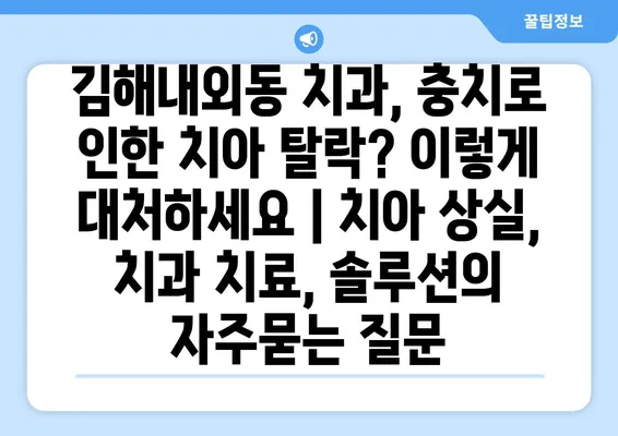 김해내외동 치과, 충치로 인한 치아 탈락? 이렇게 대처하세요 | 치아 상실, 치과 치료, 솔루션