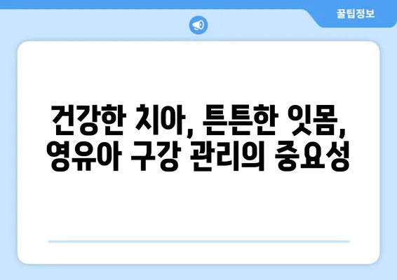 영유아 구강 관리| 건강한 성인 치아의 시작 | 영유아 치아 관리, 구강 위생, 치아 건강, 잇몸 건강