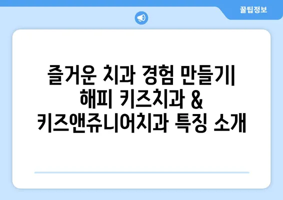 일산 어린이치과 추천| 해피 키즈치과 & 키즈앤쥬니어치과 | 아이들 치과 선택 가이드 | 친절한 의료진, 쾌적한 환경