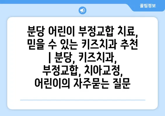 분당 어린이 부정교합 치료,  믿을 수 있는 키즈치과 추천 | 분당, 키즈치과, 부정교합, 치아교정, 어린이