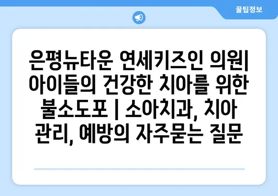 은평뉴타운 연세키즈인 의원| 아이들의 건강한 치아를 위한 불소도포 | 소아치과, 치아 관리, 예방