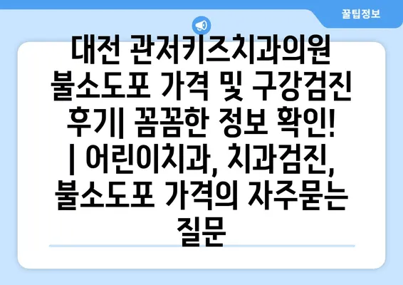 대전 관저키즈치과의원 불소도포 가격 및 구강검진 후기| 꼼꼼한 정보 확인! | 어린이치과, 치과검진, 불소도포 가격