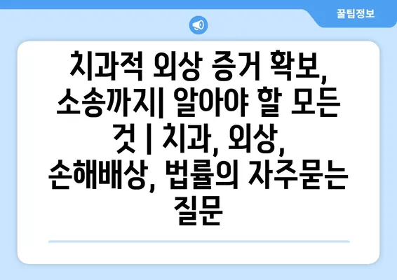 치과적 외상 증거 확보, 소송까지| 알아야 할 모든 것 | 치과, 외상, 손해배상, 법률