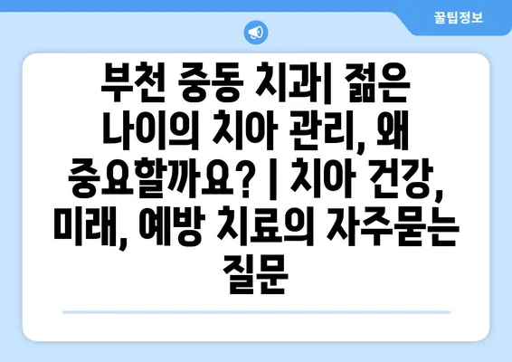 부천 중동 치과| 젊은 나이의 치아 관리, 왜 중요할까요? | 치아 건강, 미래, 예방 치료