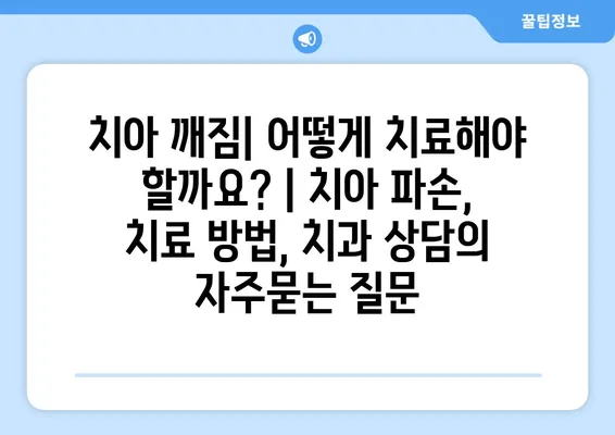 치아 깨짐| 어떻게 치료해야 할까요? | 치아 파손, 치료 방법, 치과 상담