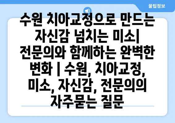 수원 치아교정으로 만드는 자신감 넘치는 미소| 전문의와 함께하는 완벽한 변화 | 수원, 치아교정, 미소, 자신감, 전문의