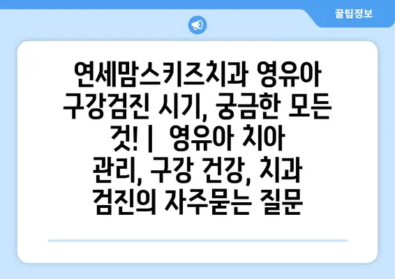 연세맘스키즈치과 영유아 구강검진 시기, 궁금한 모든 것! |  영유아 치아 관리, 구강 건강, 치과 검진