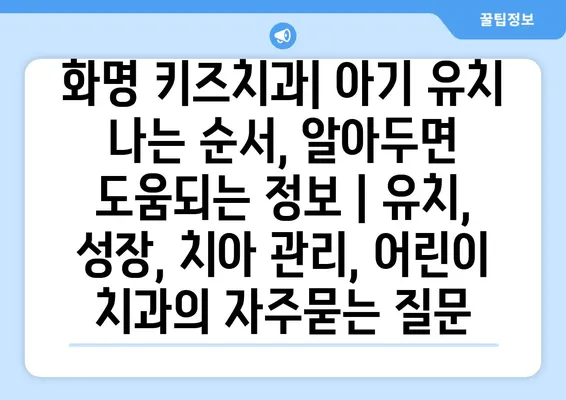 화명 키즈치과| 아기 유치 나는 순서, 알아두면 도움되는 정보 | 유치, 성장, 치아 관리, 어린이 치과