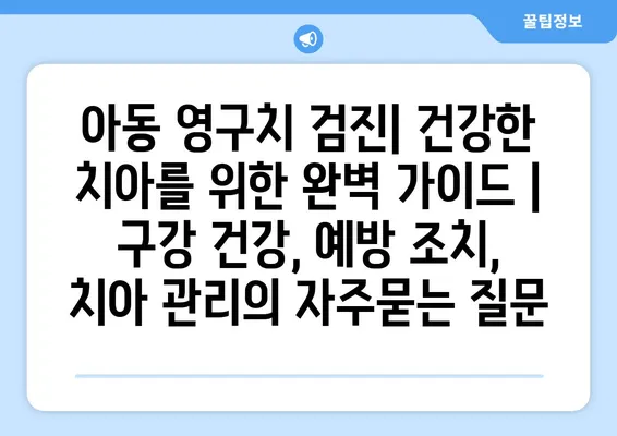 아동 영구치 검진| 건강한 치아를 위한 완벽 가이드 | 구강 건강, 예방 조치, 치아 관리