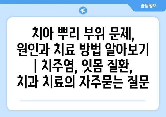 치아 뿌리 부위 문제, 원인과 치료 방법 알아보기 | 치주염, 잇몸 질환, 치과 치료