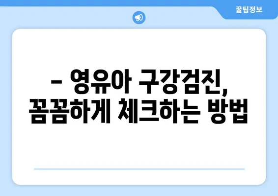 키즈치과 영유아 구강검진, 언제부터 어떻게? | 시기, 주의사항, 검진 정보