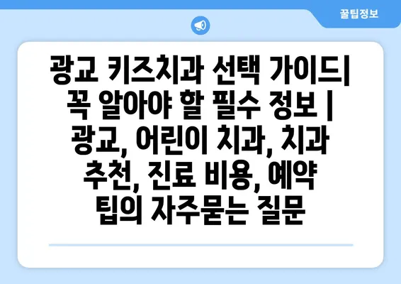 광교 키즈치과 선택 가이드| 꼭 알아야 할 필수 정보 | 광교, 어린이 치과, 치과 추천, 진료 비용, 예약 팁