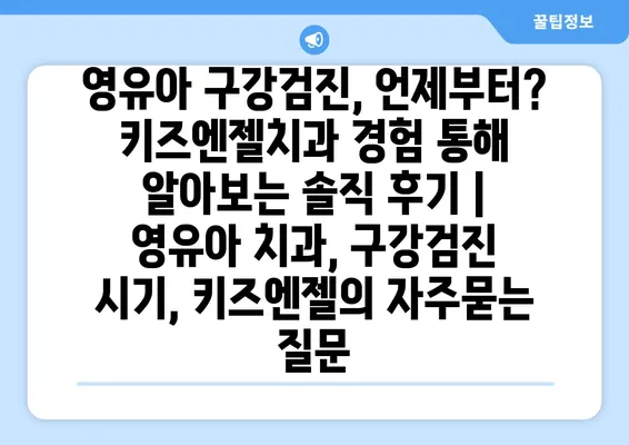 영유아 구강검진, 언제부터? 키즈엔젤치과 경험 통해 알아보는 솔직 후기 | 영유아 치과, 구강검진 시기, 키즈엔젤