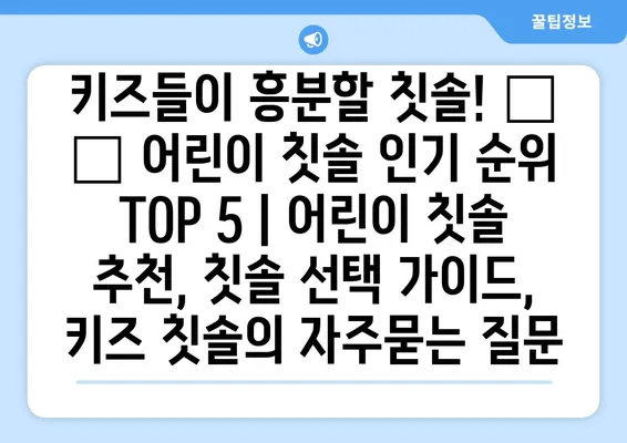 키즈들이 흥분할 칫솔! 👶 🪥 어린이 칫솔 인기 순위 TOP 5 | 어린이 칫솔 추천, 칫솔 선택 가이드, 키즈 칫솔