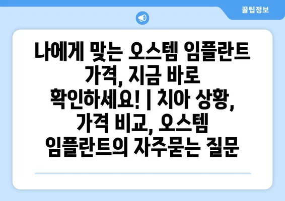 나에게 맞는 오스템 임플란트 가격, 지금 바로 확인하세요! | 치아 상황, 가격 비교, 오스템 임플란트