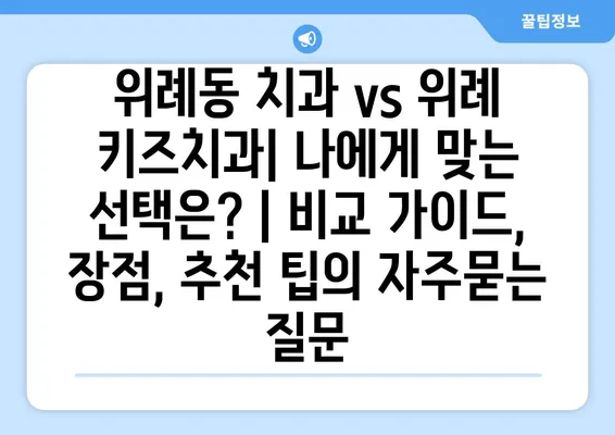 위례동 치과 vs 위례 키즈치과| 나에게 맞는 선택은? | 비교 가이드, 장점, 추천 팁