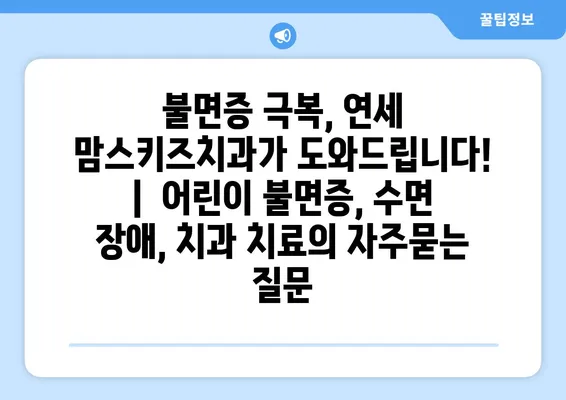 불면증 극복, 연세 맘스키즈치과가 도와드립니다! |  어린이 불면증, 수면 장애, 치과 치료