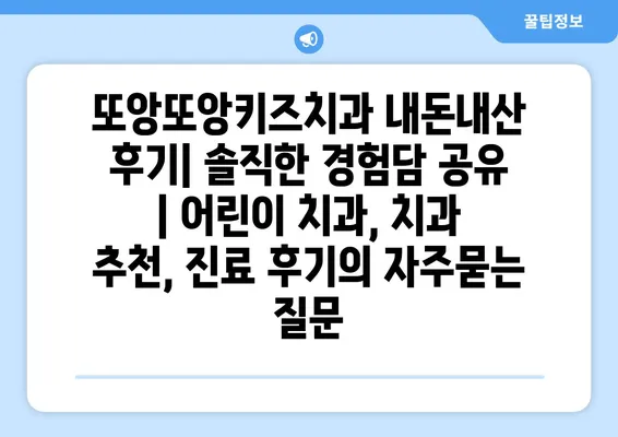 또앙또앙키즈치과 내돈내산 후기| 솔직한 경험담 공유 | 어린이 치과, 치과 추천, 진료 후기