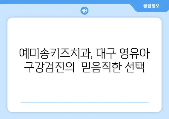 대구 영유아 구강검진, 예미송키즈치과 추천| 꼼꼼한 검진과 친절한 진료로 아이의 건강한 치아를 지켜주세요 | 영유아 치과, 구강 관리, 어린이 치과, 대구 치과