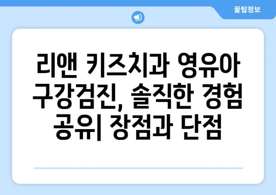 리앤 키즈치과 영유아 구강검진 후기| 솔직한 경험 공유 | 리앤 키즈치과, 영유아 치과 검진, 구강 건강, 치아 관리