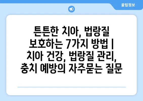 튼튼한 치아, 법랑질 보호하는 7가지 방법 | 치아 건강, 법랑질 관리, 충치 예방