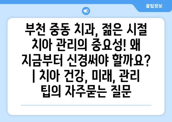 부천 중동 치과, 젊은 시절 치아 관리의 중요성! 왜 지금부터 신경써야 할까요? | 치아 건강, 미래, 관리 팁