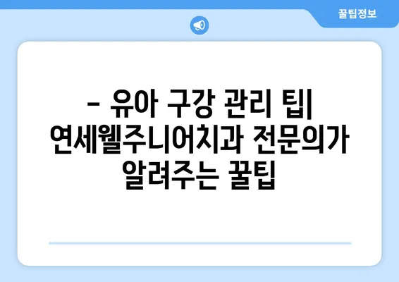 연세웰주니어치과 키즈치과 추천| 영유아 구강검진 | 서울 마포구, 아이 치과, 유아 구강 관리 팁