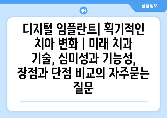 디지털 임플란트| 획기적인 치아 변화 | 미래 치과 기술, 심미성과 기능성, 장점과 단점 비교