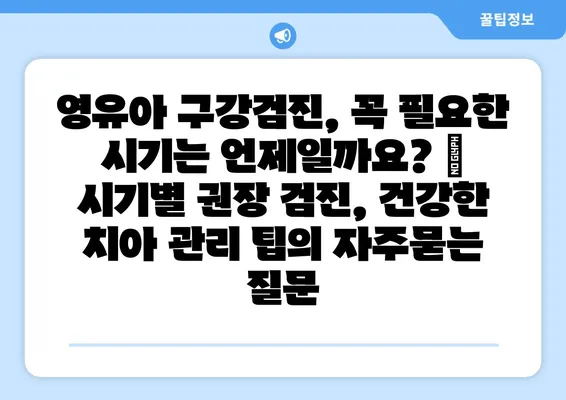 영유아 구강검진, 꼭 필요한 시기는 언제일까요? | 시기별 권장 검진, 건강한 치아 관리 팁