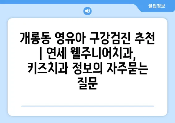 개롱동 영유아 구강검진 추천 | 연세 웰주니어치과, 키즈치과 정보