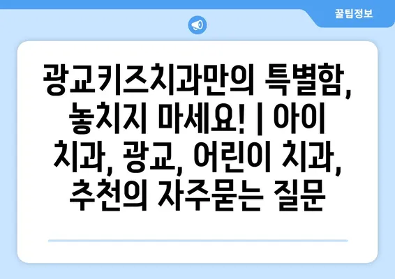 광교키즈치과만의 특별함, 놓치지 마세요! | 아이 치과, 광교, 어린이 치과, 추천