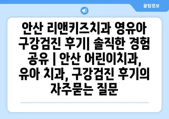 안산 리앤키즈치과 영유아 구강검진 후기| 솔직한 경험 공유 | 안산 어린이치과, 유아 치과, 구강검진 후기