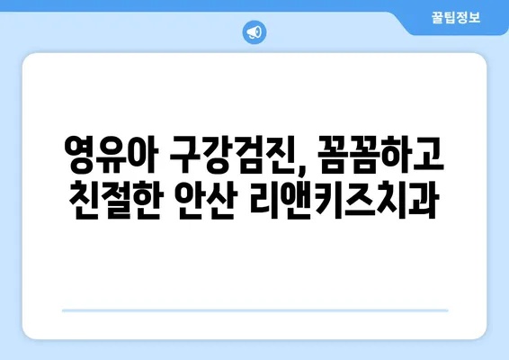 안산 리앤키즈치과 영유아 구강검진 후기| 솔직한 경험 공유 | 안산 어린이치과, 영유아 치과, 구강검진 후기