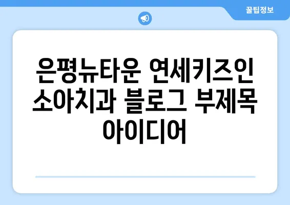 은평뉴타운 연세키즈인 소아치과| 아이들의 건강한 치아를 위한 불소도포 | 소아치과, 불소도포, 치아 건강, 은평뉴타운