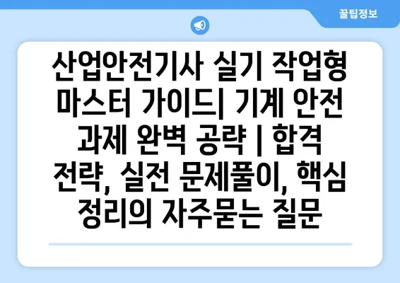 산업안전기사 실기 작업형 마스터 가이드| 기계 안전 과제 완벽 공략 | 합격 전략, 실전 문제풀이, 핵심 정리