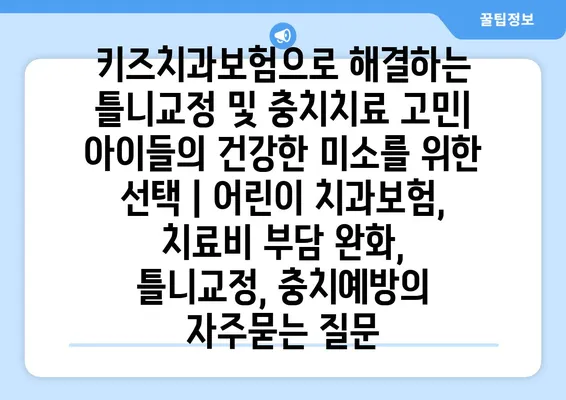 키즈치과보험으로 해결하는 틀니교정 및 충치치료 고민| 아이들의 건강한 미소를 위한 선택 | 어린이 치과보험, 치료비 부담 완화, 틀니교정, 충치예방