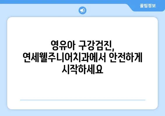 연세웰주니어치과| 영유아 구강검진 & 키즈치과 추천 | 서울 서초구, 어린이 치과, 유아 치과, 치아 관리 팁