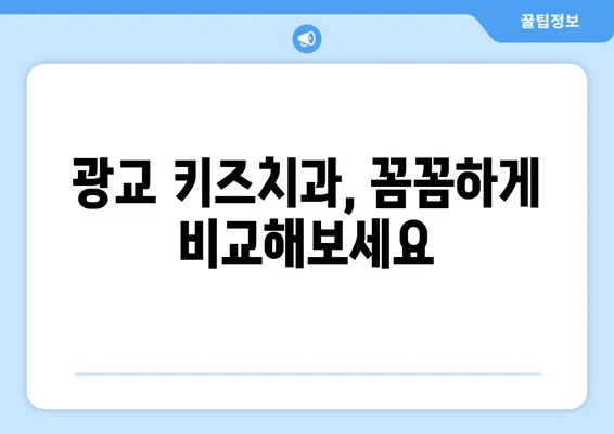 광교 키즈치과 선택 가이드| 꼼꼼하게 알아야 할 핵심 정보 | 어린이 치과, 치과 선택 팁, 광교 치과 추천