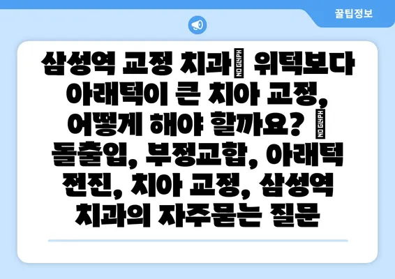 삼성역 교정 치과| 위턱보다 아래턱이 큰 치아 교정, 어떻게 해야 할까요? | 돌출입, 부정교합, 아래턱 전진, 치아 교정, 삼성역 치과