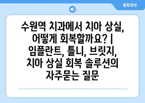 수원역 치과에서 치아 상실, 어떻게 회복할까요? | 임플란트, 틀니, 브릿지, 치아 상실 회복 솔루션