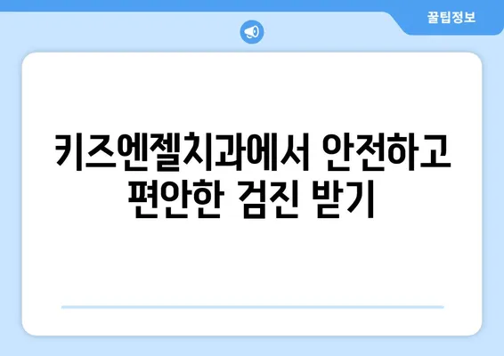 키즈엔젤치과에서 영유아 치과 구강검진 받는 완벽 가이드 | 영유아 치아 관리, 검진 정보, 예약 안내