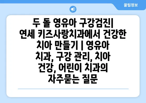 두 돌 영유아 구강검진| 연세 키즈사랑치과에서 건강한 치아 만들기 | 영유아 치과, 구강 관리, 치아 건강, 어린이 치과