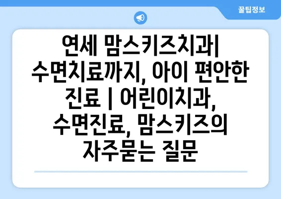 연세 맘스키즈치과| 수면치료까지, 아이 편안한 진료 | 어린이치과, 수면진료, 맘스키즈